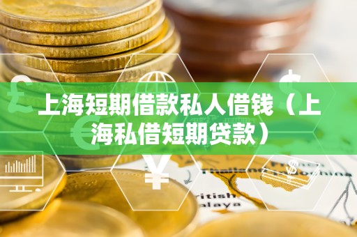 上海短期借款私人借钱（上海私借短期贷款）