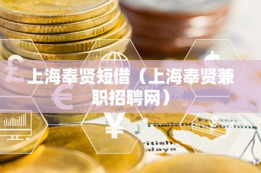 上海奉贤短借（上海奉贤兼职招聘网）