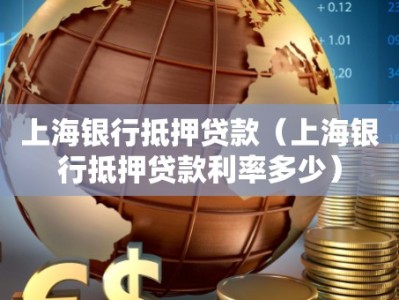 上海银行抵押贷款（上海银行抵押贷款利率多少）